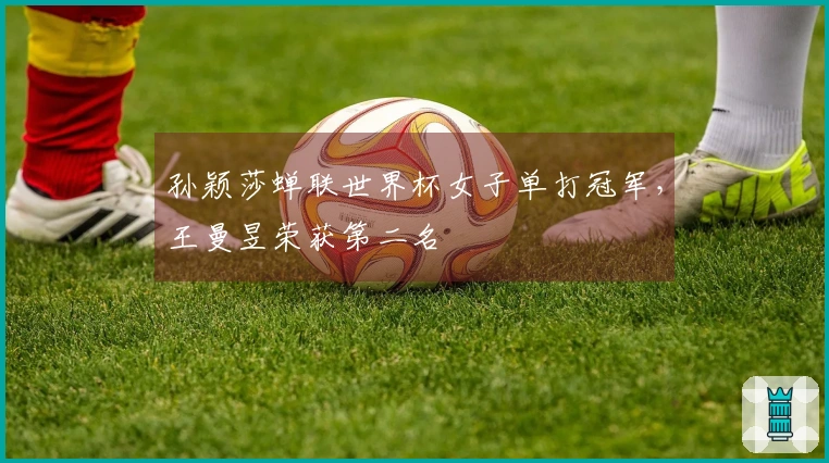 孙颖莎蝉联世界杯女子单打冠军，王曼昱荣获第二名