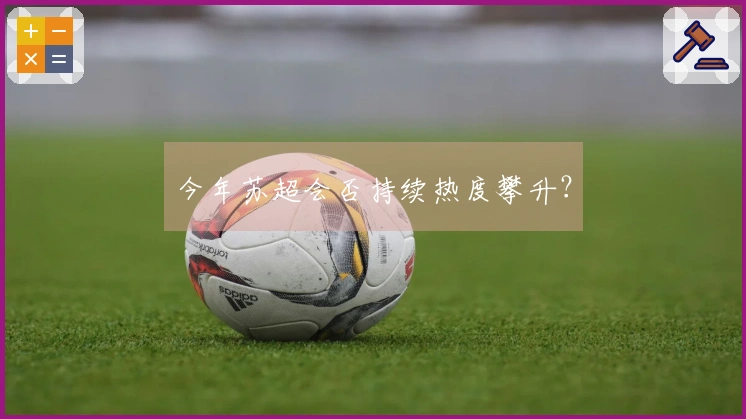 今年苏超会否持续热度攀升？