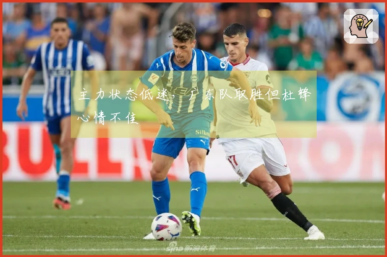 主力状态低迷，广东队取胜但杜锋心情不佳