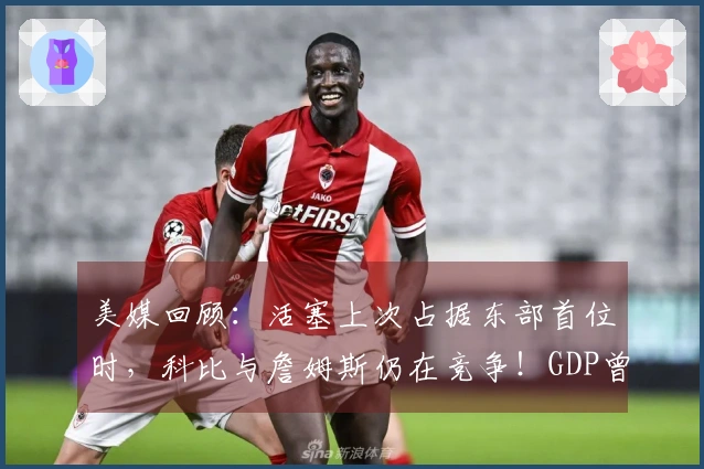 美媒回顾：活塞上次占据东部首位时，科比与詹姆斯仍在竞争！GDP曾主宰联盟
