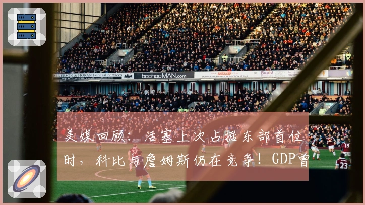 美媒回顾：活塞上次占据东部首位时，科比与詹姆斯仍在竞争！GDP曾主宰联盟