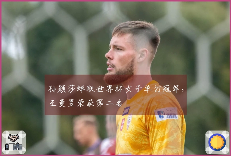 孙颖莎蝉联世界杯女子单打冠军，王曼昱荣获第二名