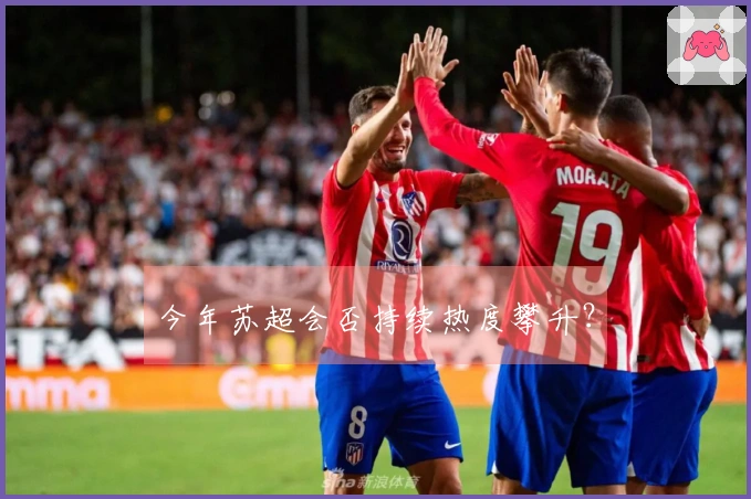 今年苏超会否持续热度攀升？