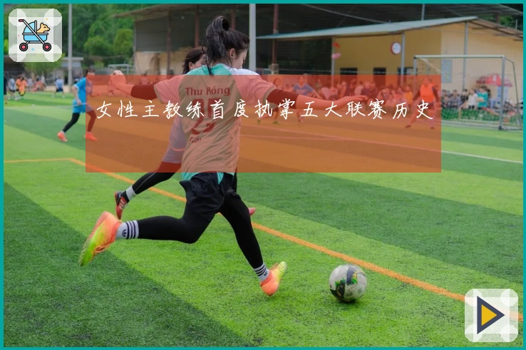 女性主教练首度执掌五大联赛历史