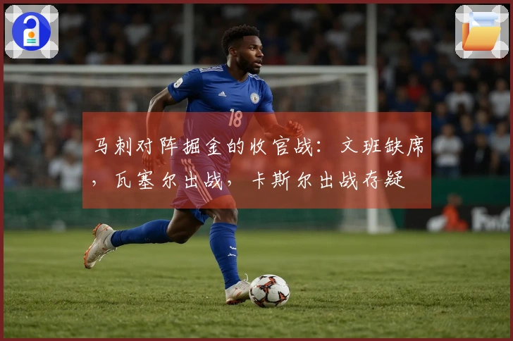 马刺对阵掘金的收官战：文班缺席，瓦塞尔出战，卡斯尔出战存疑