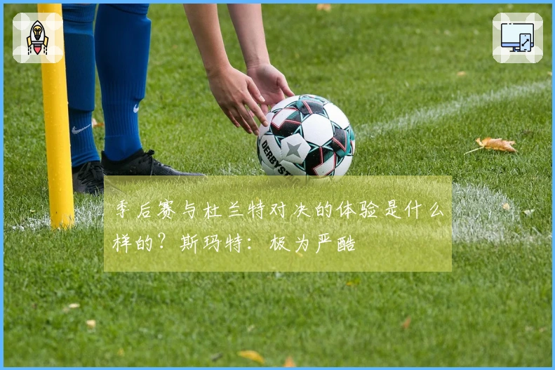 季后赛与杜兰特对决的体验是什么样的？斯玛特：极为严酷